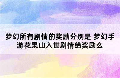 梦幻所有剧情的奖励分别是 梦幻手游花果山入世剧情给奖励么